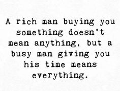 a black and white photo with the words, a rich man buying you something doesn't mean anything, but a busy man giving