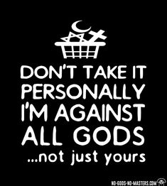 a black and white poster with the words don't take it personally i'm against all gods not just yours