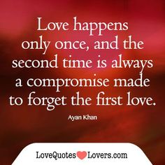 love happens only once, and the second time is always a compromise made to forget the first love