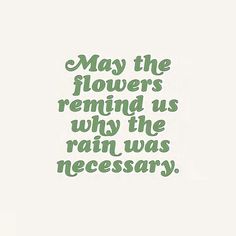 the words may the flowers remind us why the rain was necessary on white paper with green lettering