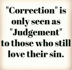 a quote that reads,'correct is only seen as judgement to those who still love their sin