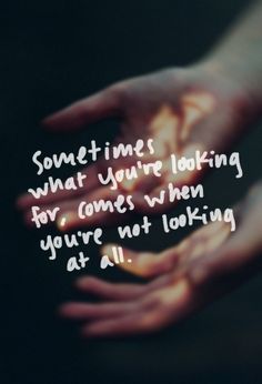 someone holding their hands together with the words sometimes what you're looking for, comes when you're not looking at all