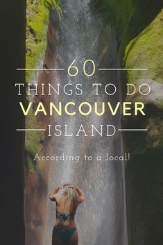 a woman standing in front of a waterfall with the words 60 things to do vancouver island according