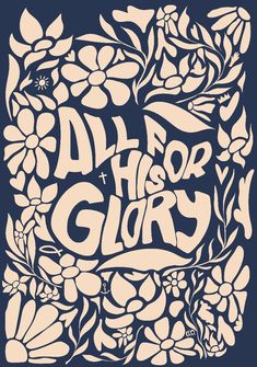 the words all he is for glory are surrounded by flowers and leaves on a blue background