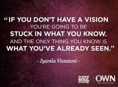 the quote if you don't have a vision, you're going to be stuck in what you know and the only thing you know is what you've already seen