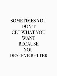 a quote that says sometimes you don't get what you want because you deserves better