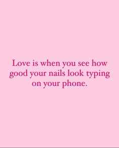 the words love is when you see how good your nails look typing on your phone