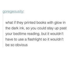 the text reads, what if they printed books with glow in the dark ink, so you could stay up past your bedtime reading, but wouldn't have to use a flashlight so it