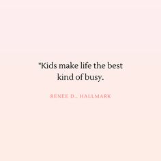 a pink background with the words kids make life the best kind of busy, renee d hallmark