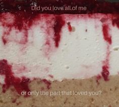 a piece of cake with red icing on it that says, did you love all of me? or only the part that loved you?