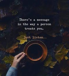 someone holding a cup of coffee in their hand with the words, there's a message in the way a person treats you just listen