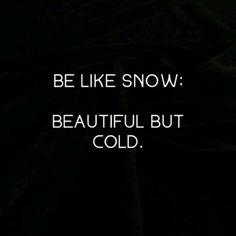 a black background with the words be like snow beautiful but cold written in white on it