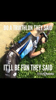 a man laying in the grass with his head on his back and words above him that read, do a triathlon they said it'll'll be fun they said