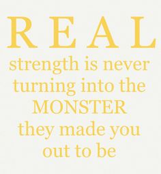 the words real strength is never turning into the monster they made you out to be