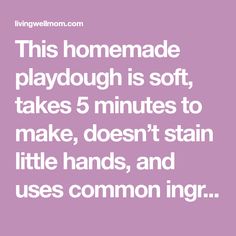 this homemade playdouh is soft, takes 5 minutes to make, doesn't stain little hands, and uses common ing