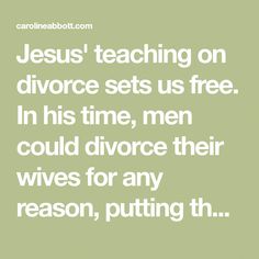 Jesus' teaching on divorce sets us free. In his time, men could divorce their wives for any reason, putting the wife at risk of forcing her into prostitution. Jesus Teaching, Reasons For Divorce, Jewish Marriage, Jesus Teachings, In His Time, Marriage Vows, Getting Divorced, After Divorce