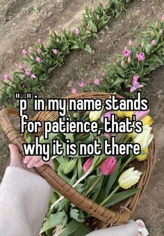 someone holding a basket full of flowers with the words p n my name stands for patience, that's why it is not there