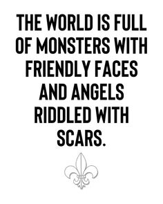 the world is full of monsters with friendly faces and angels riddled with scars quote