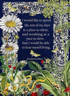 a painting with flowers on it and a quote from elizabeth gillet that reads i would like to spend the rest of my days in a place so silent, and working at a