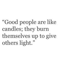 a quote that says good people are like candles they burn themselves up to give others light