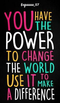 a quote that says you have the power to change the world use it to make a difference