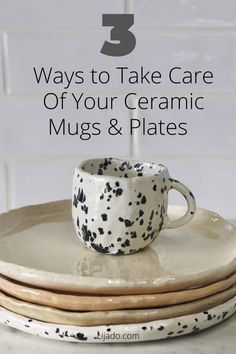 three ceramic mugs stacked on top of each other with the title 3 ways to take care of your ceramic mugs and plates