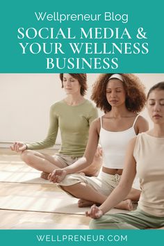 three women meditating in yoga poses with the words, wellpreeur blog social media and your wellness business