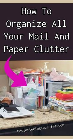 a cluttered desk with the words how to organize all your mail and paper clutter