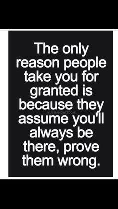 the only reason people take you for granite is because they assume you'll always be there, prove them wrong