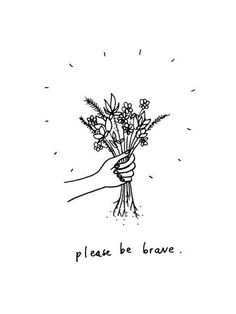 a hand holding a bunch of flowers with the words please be brave