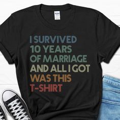 a t - shirt that says i survived 10 years of marriage and all i got was this t - shirt