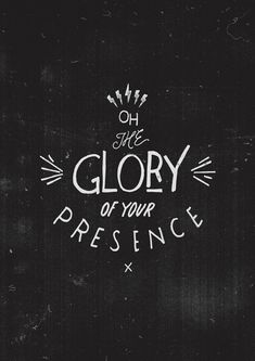 a chalkboard with the words, oh she glory of your presence