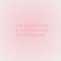 i'm going to make a very beautiful life for myself