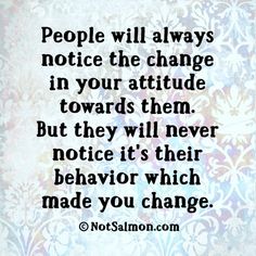 a quote that says people will always notice the change in your attitude towards them