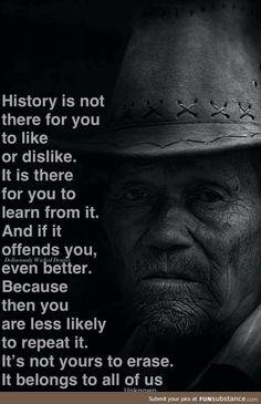 an old man wearing a cowboy hat with a quote on it that says, history is not there for you to like or dis