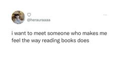 the tweet reads, i want to meet someone who makes me feel the way reading books does