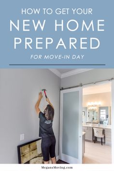 a woman painting the wall in her new home with text overlay that reads how to get your new home prepared for move - in day