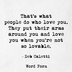 a quote on love that reads, that's what people do who love you they put their arms around you and love you when you're not so lovable