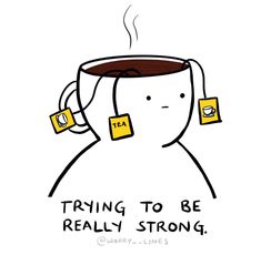 a drawing of a cup with tea in it that says, trying to be really strong