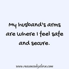 a quote that says, my husband's arms are where i feel safe and secure