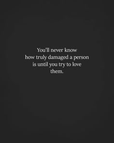 the quote you'll never know how truly damaged a person is until you try to love them