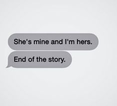 two speech bubbles with the words she's mine and i'm hers end of the story