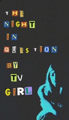 the night in question by tv girl is written with colorful letters on a black background