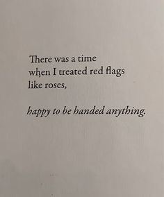 there was a time when i treated red flags like roses, happy to be handed anything