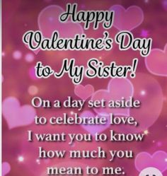 happy valentine's day to my sister on a day set aside to celebrate love, i want you to know how much you mean to me