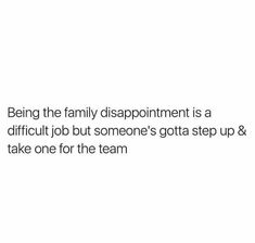 a white background with the words being the family disappointmentment is a difficult job but someone's gota step up & take one for the team