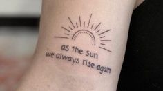 a woman's arm with a tattoo saying as the sun we always rise again