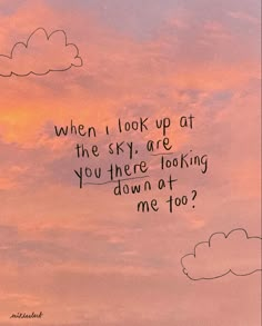 a pink sky with clouds and the words when i look up at the sky, are you there looking down at me too?