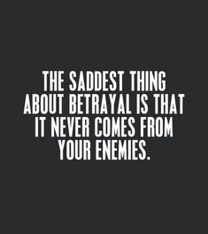 the saddest thing about betrayal is that it never comes from your enemies