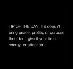 a black and white photo with the words tip of the day if it doesn't bring peace, profits, or purpose then don't give it your time, energy, or attention